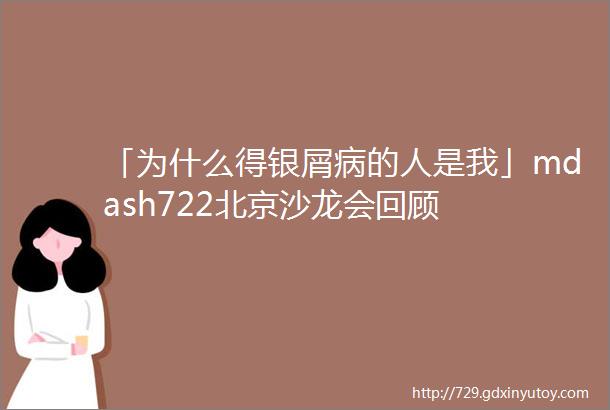 「为什么得银屑病的人是我」mdash722北京沙龙会回顾