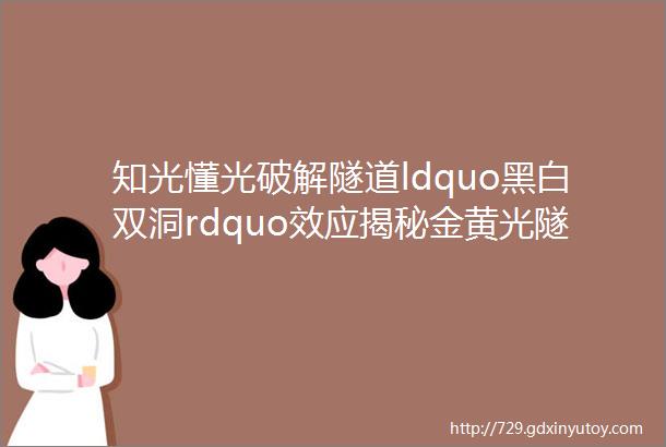 知光懂光破解隧道ldquo黑白双洞rdquo效应揭秘金黄光隧道灯应用优势