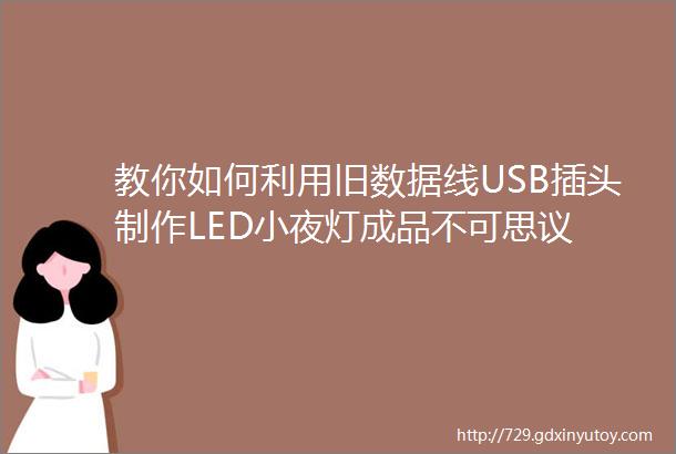 教你如何利用旧数据线USB插头制作LED小夜灯成品不可思议