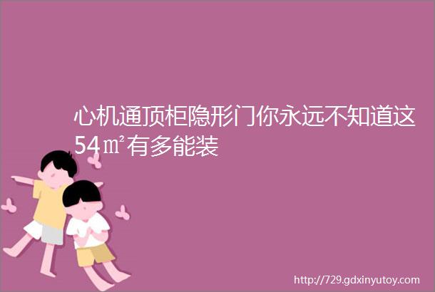 心机通顶柜隐形门你永远不知道这54㎡有多能装