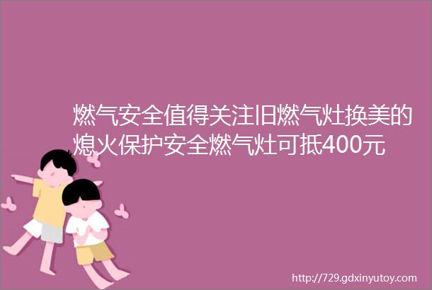 燃气安全值得关注旧燃气灶换美的熄火保护安全燃气灶可抵400元