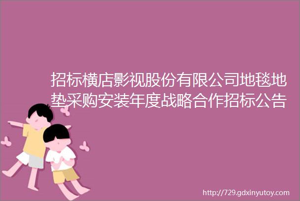 招标横店影视股份有限公司地毯地垫采购安装年度战略合作招标公告