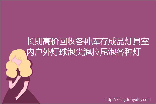 长期高价回收各种库存成品灯具室内户外灯球泡尖泡拉尾泡各种灯