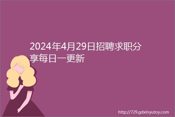 2024年4月29日招聘求职分享每日一更新