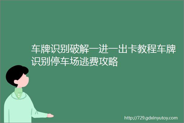 车牌识别破解一进一出卡教程车牌识别停车场逃费攻略