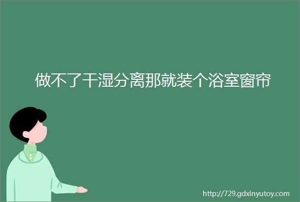 做不了干湿分离那就装个浴室窗帘