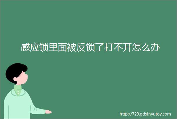 感应锁里面被反锁了打不开怎么办