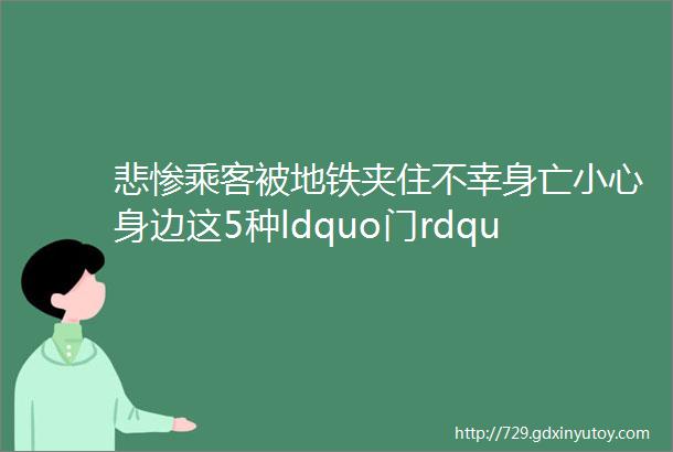 悲惨乘客被地铁夹住不幸身亡小心身边这5种ldquo门rdquohelliphellip