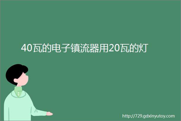 40瓦的电子镇流器用20瓦的灯