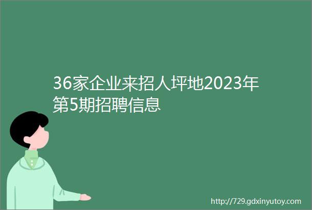 36家企业来招人坪地2023年第5期招聘信息