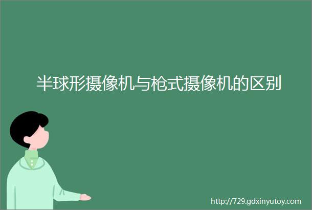 半球形摄像机与枪式摄像机的区别