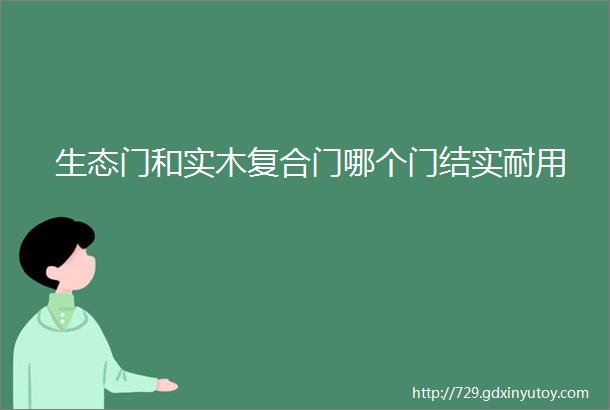 生态门和实木复合门哪个门结实耐用