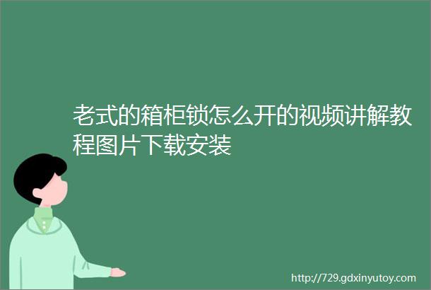 老式的箱柜锁怎么开的视频讲解教程图片下载安装