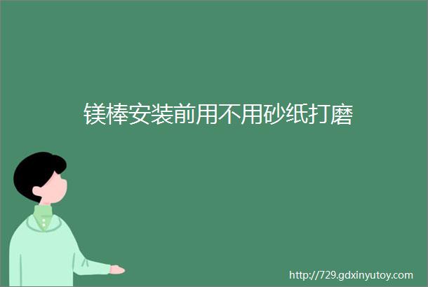 镁棒安装前用不用砂纸打磨