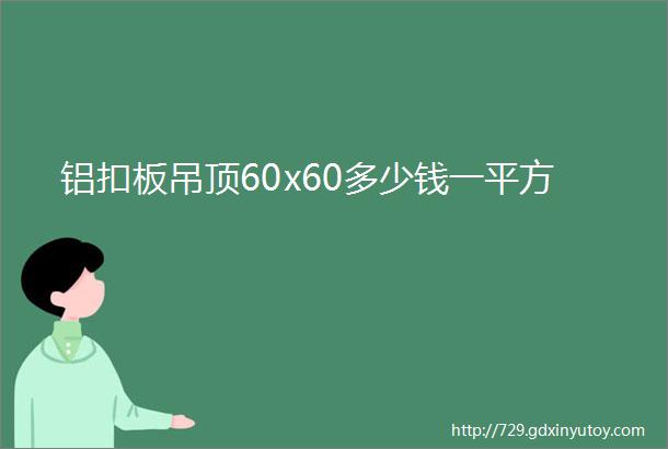 铝扣板吊顶60x60多少钱一平方