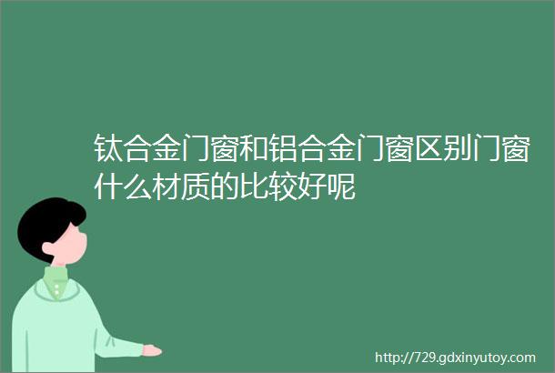 钛合金门窗和铝合金门窗区别门窗什么材质的比较好呢