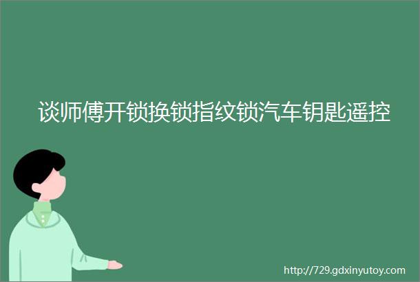 谈师傅开锁换锁指纹锁汽车钥匙遥控