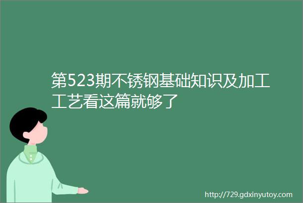 第523期不锈钢基础知识及加工工艺看这篇就够了