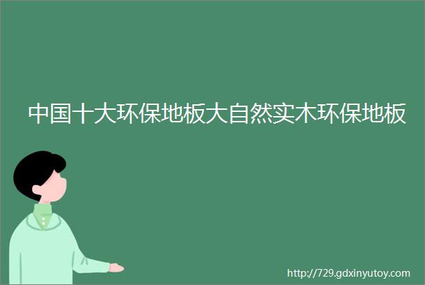 中国十大环保地板大自然实木环保地板