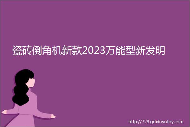 瓷砖倒角机新款2023万能型新发明