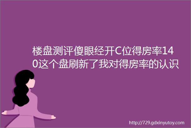 楼盘测评傻眼经开C位得房率140这个盘刷新了我对得房率的认识