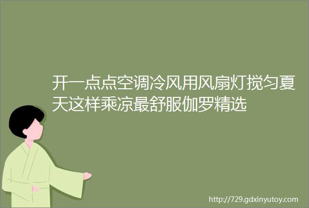 开一点点空调冷风用风扇灯搅匀夏天这样乘凉最舒服伽罗精选