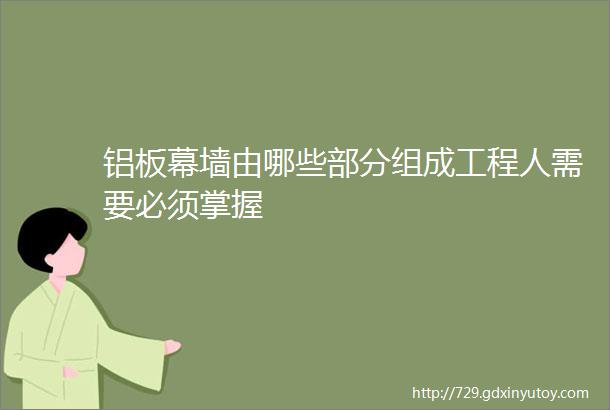 铝板幕墙由哪些部分组成工程人需要必须掌握