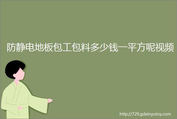 防静电地板包工包料多少钱一平方呢视频