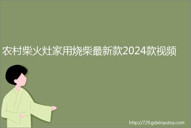 农村柴火灶家用烧柴最新款2024款视频