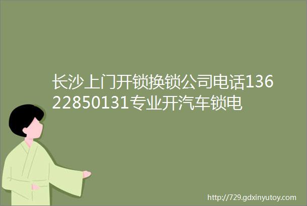 长沙上门开锁换锁公司电话13622850131专业开汽车锁电话