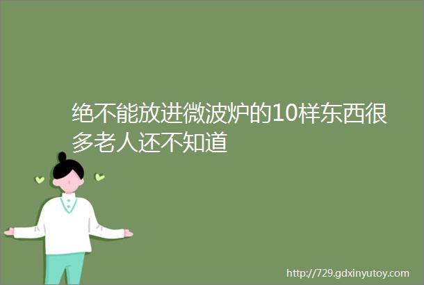 绝不能放进微波炉的10样东西很多老人还不知道