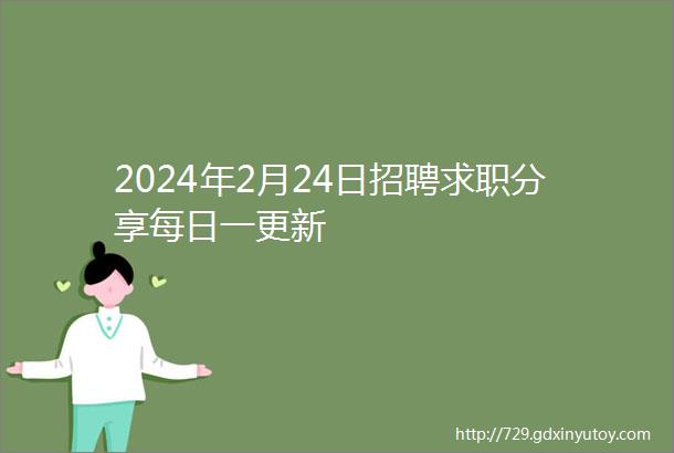 2024年2月24日招聘求职分享每日一更新