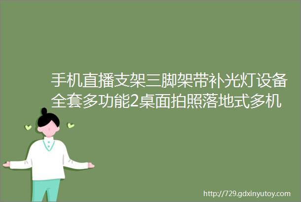 手机直播支架三脚架带补光灯设备全套多功能2桌面拍照落地式多机位伸缩可折叠户外书法俯拍网红抖音三角架