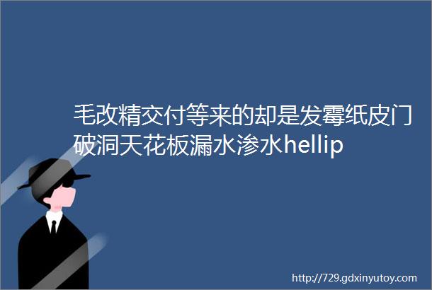 毛改精交付等来的却是发霉纸皮门破洞天花板漏水渗水hellip南宁这个楼盘火了