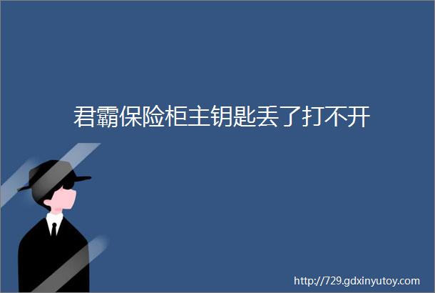 君霸保险柜主钥匙丢了打不开