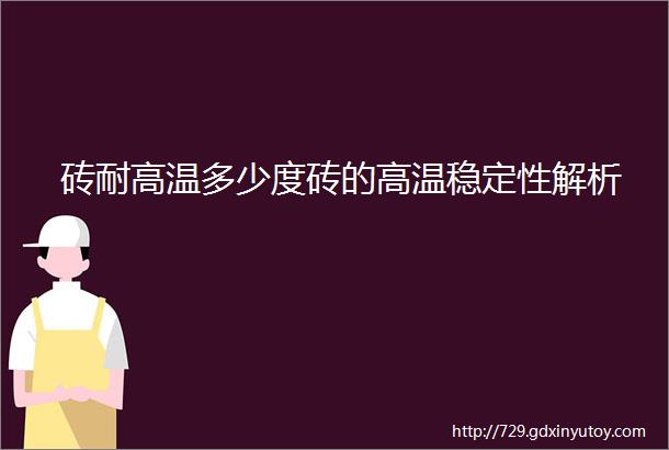 砖耐高温多少度砖的高温稳定性解析