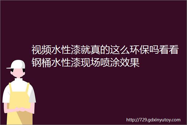 视频水性漆就真的这么环保吗看看钢桶水性漆现场喷涂效果