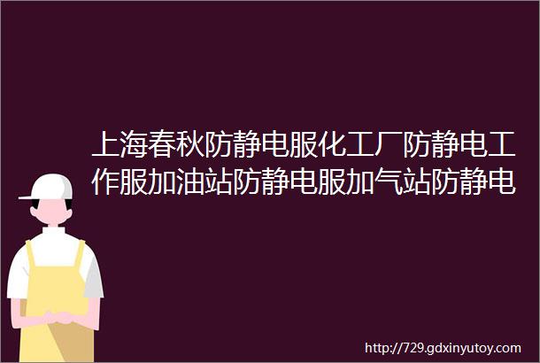 上海春秋防静电服化工厂防静电工作服加油站防静电服加气站防静电工装生产定做加工厂家上海锦衣郎服饰有限公司