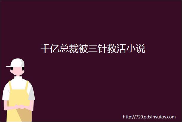 千亿总裁被三针救活小说