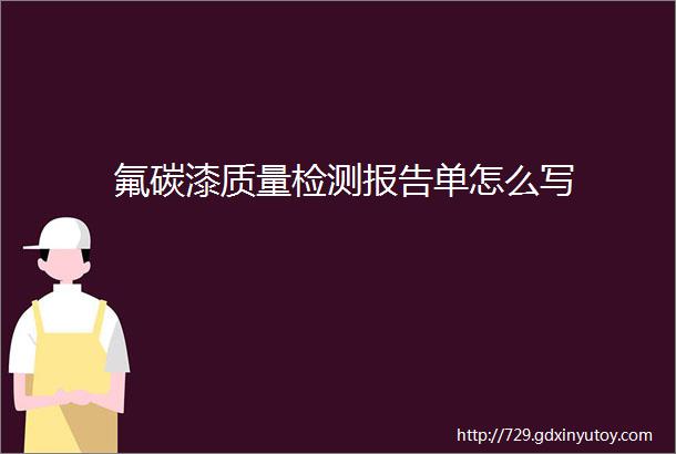 氟碳漆质量检测报告单怎么写