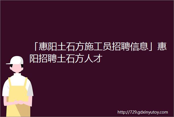 「惠阳土石方施工员招聘信息」惠阳招聘土石方人才