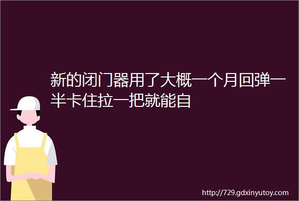 新的闭门器用了大概一个月回弹一半卡住拉一把就能自