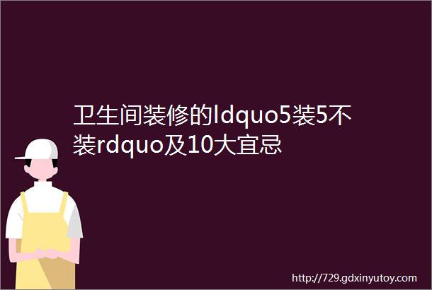 卫生间装修的ldquo5装5不装rdquo及10大宜忌