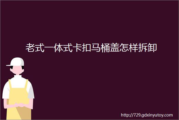 老式一体式卡扣马桶盖怎样拆卸