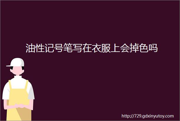 油性记号笔写在衣服上会掉色吗