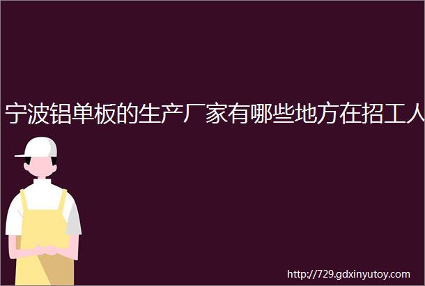 宁波铝单板的生产厂家有哪些地方在招工人