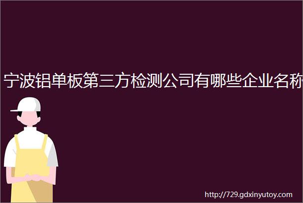 宁波铝单板第三方检测公司有哪些企业名称