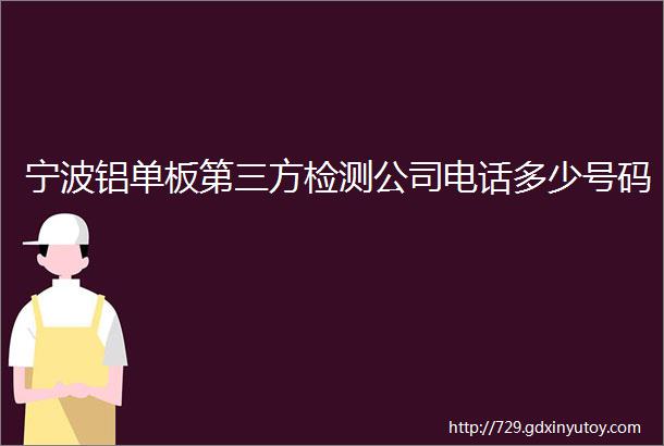 宁波铝单板第三方检测公司电话多少号码