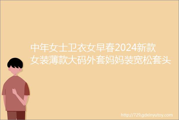 中年女士卫衣女早春2024新款女装薄款大码外套妈妈装宽松套头上衣