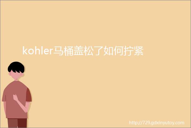 kohler马桶盖松了如何拧紧